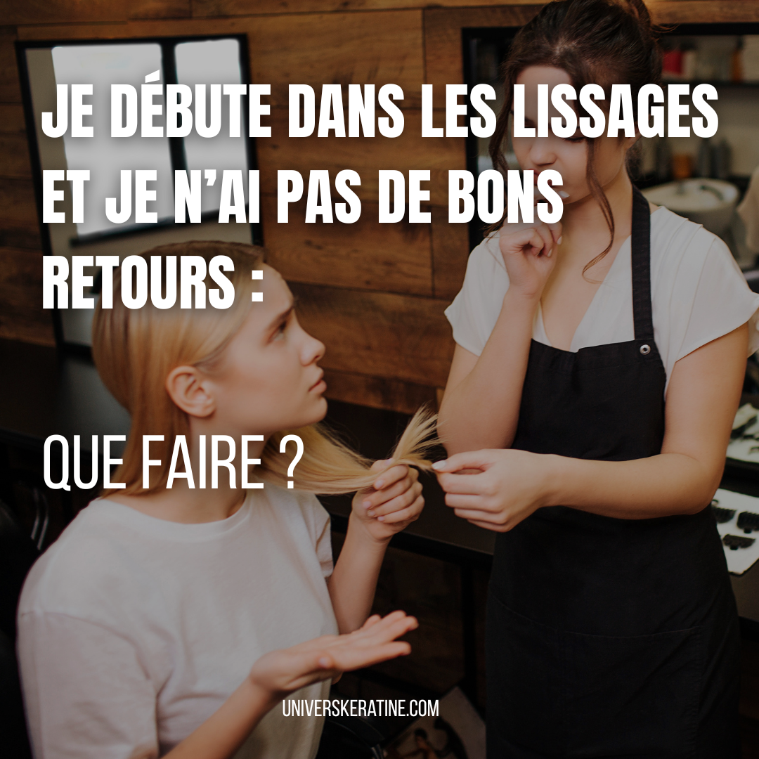 JE DEBUTE DANS LES LISSAGES ET JE N'AI PAS DE BONS RETOURS, QUE FAIRE?